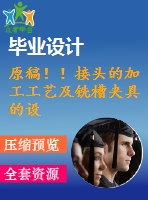 原稿！！接頭的加工工藝及銑槽夾具的設(shè)計【任務(wù)書+畢業(yè)論文+cad+solidworks】