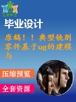 原稿??！典型銑削零件基于ug的建模與數(shù)控編程仿真加工【畢業(yè)論文+cad圖紙+仿真+程序+查重】