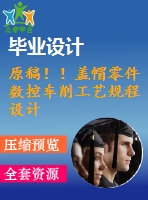 原稿??！蓋帽零件數(shù)控車削工藝規(guī)程設(shè)計(jì)【畢業(yè)論文+cad+任務(wù)書】