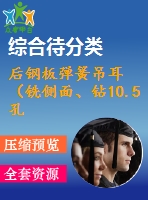后鋼板彈簧吊耳（銑側(cè)面、鉆10.5孔、鉆30孔）的工藝和工裝設(shè)計(jì)