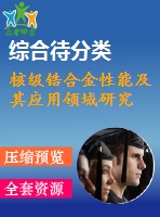 核級(jí)鋯合金性能及其應(yīng)用領(lǐng)域研究