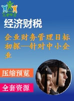 企業(yè)財務(wù)管理目標(biāo)初探--針對中小企業(yè)財務(wù)管理目標(biāo)初探