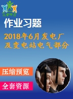 2018年6月發(fā)電廠及變電站電氣部分第一、二、三次作業(yè)（含答案）